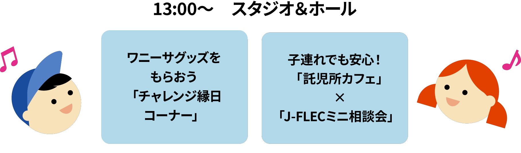 13:00～　スタジオ＆ホール/ワニーサグッズをもらおう「チャレンジ縁日コーナー」/子連れでも安心！「託児所カフェ」×「J-FLECミニ相談会」