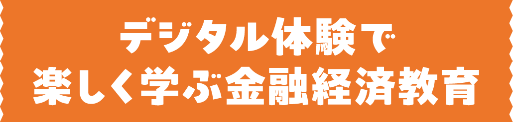 デジタル体験で楽しく学ぶ金融経済教育